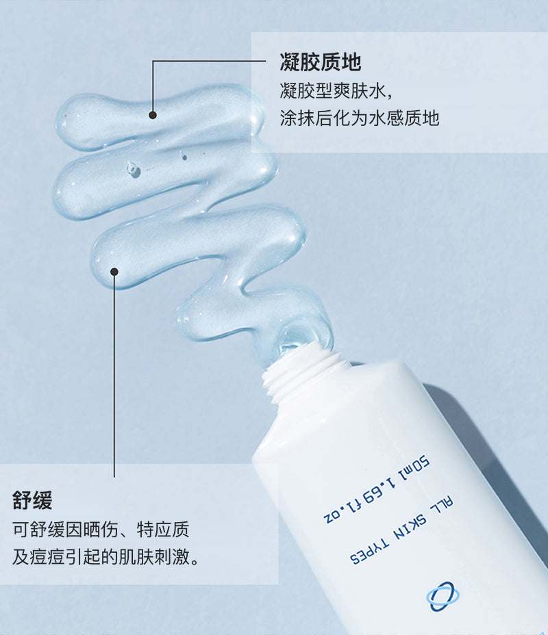 Toning Gel 凝胶质地：凝胶型爽肤水，涂抹后化为水感质地；可舒缓因晒伤、特应质及痘痘引起的肌肤刺激